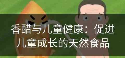 香醋与儿童健康：促进儿童成长的天然食品